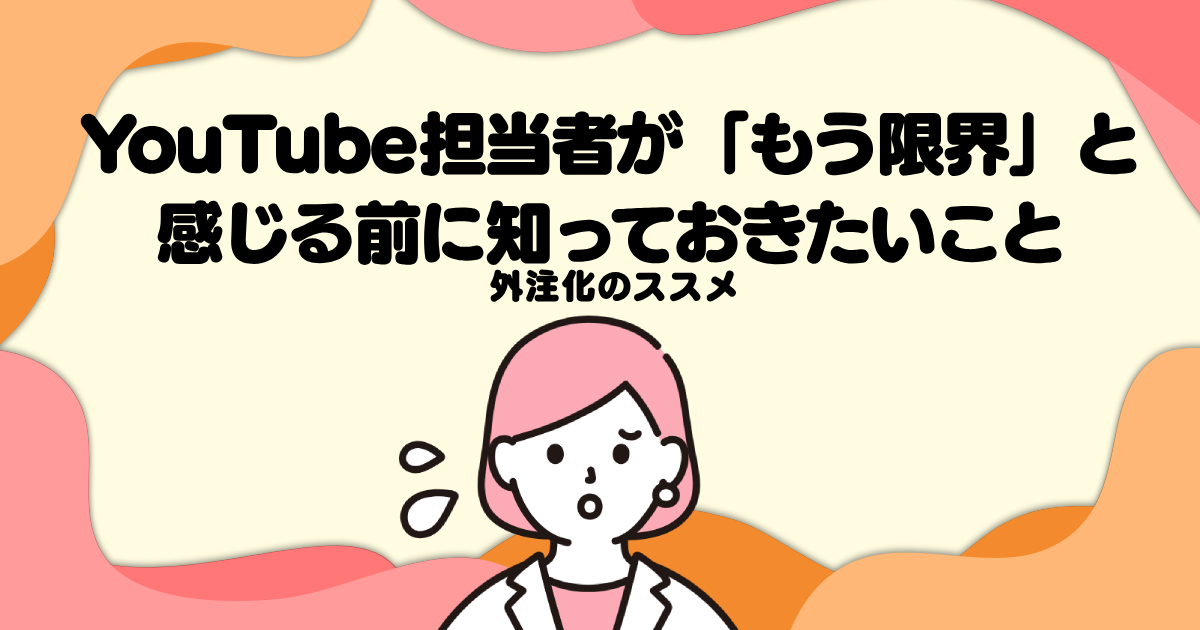 YouTube担当者が「もう限界」と感じる前に知っておきたい外注化のススメ