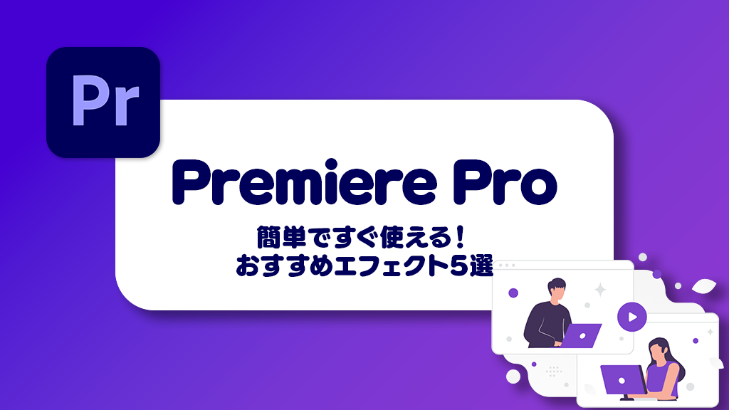 【Premiere Pro】簡単ですぐ使える！おすすめエフェクト5選