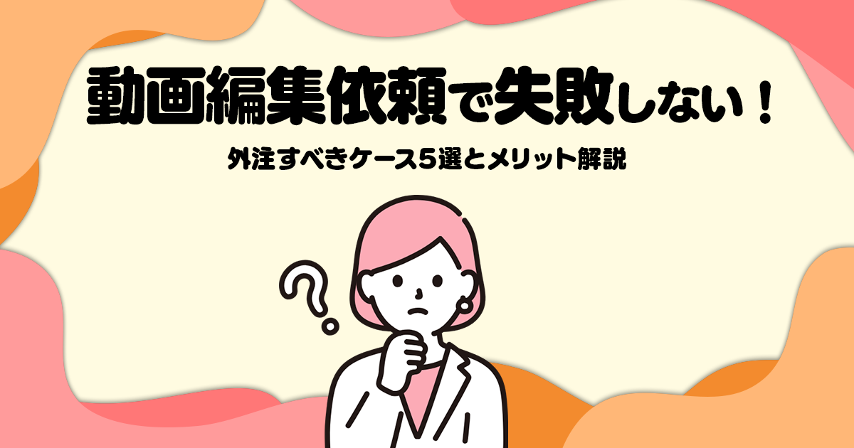 動画編集依頼で失敗しない！外注すべきケース5選とメリット解説