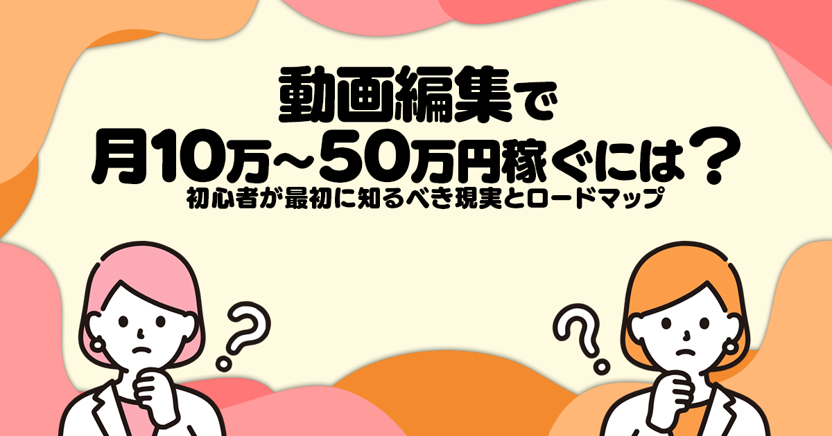 動画編集で月10万〜50万円稼ぐには？｜初心者が最初に知るべき現実とロードマップ