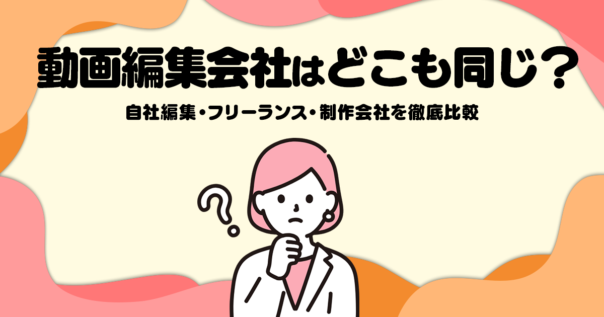 動画編集会社はどこも同じ？自社編集・フリーランス・制作会社を徹底比較