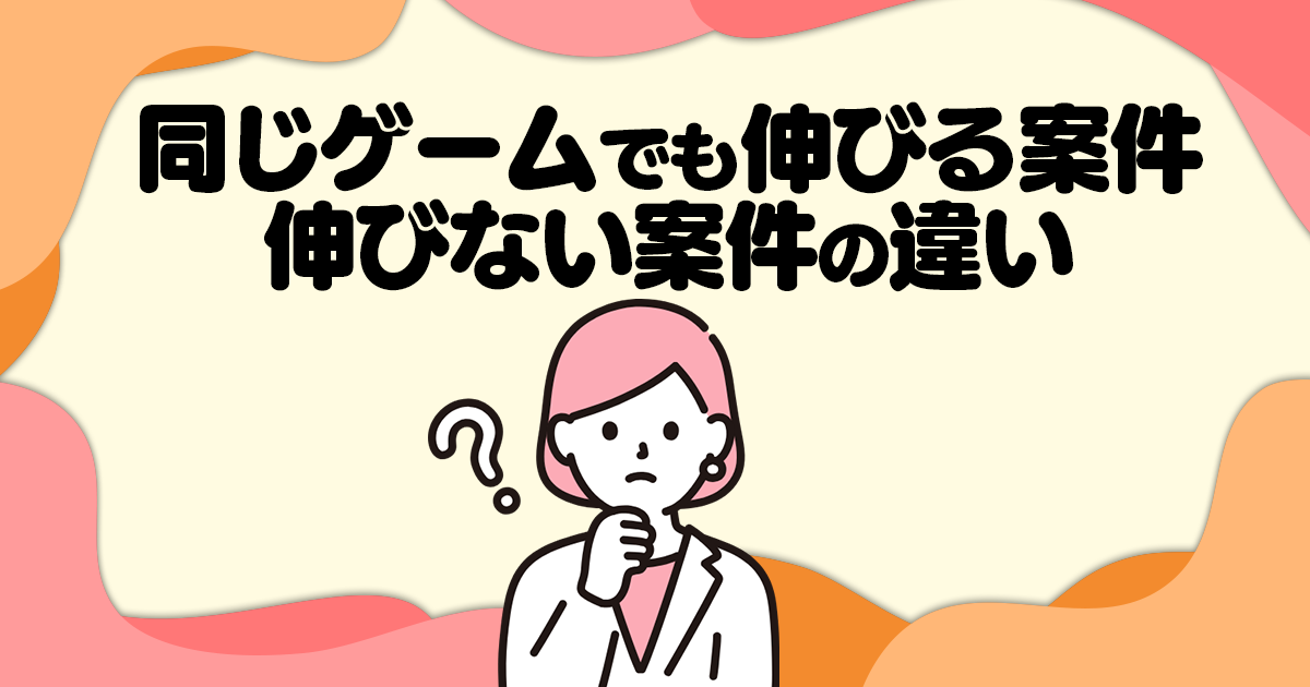 同じゲームでも伸びる案件、伸びない案件の違い