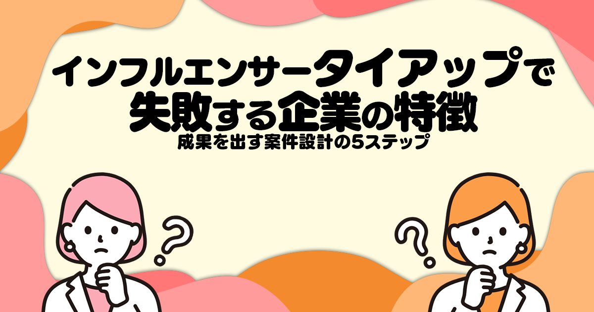 インフルエンサータイアップで失敗する企業の特徴─成果を出す案件設計の5ステップ