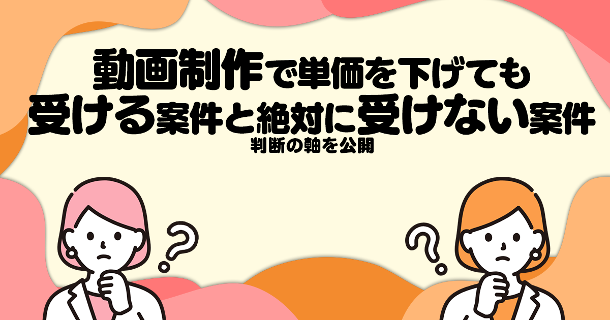 動画制作で単価を下げても受ける案件、絶対に受けない案件─判断の軸を公開