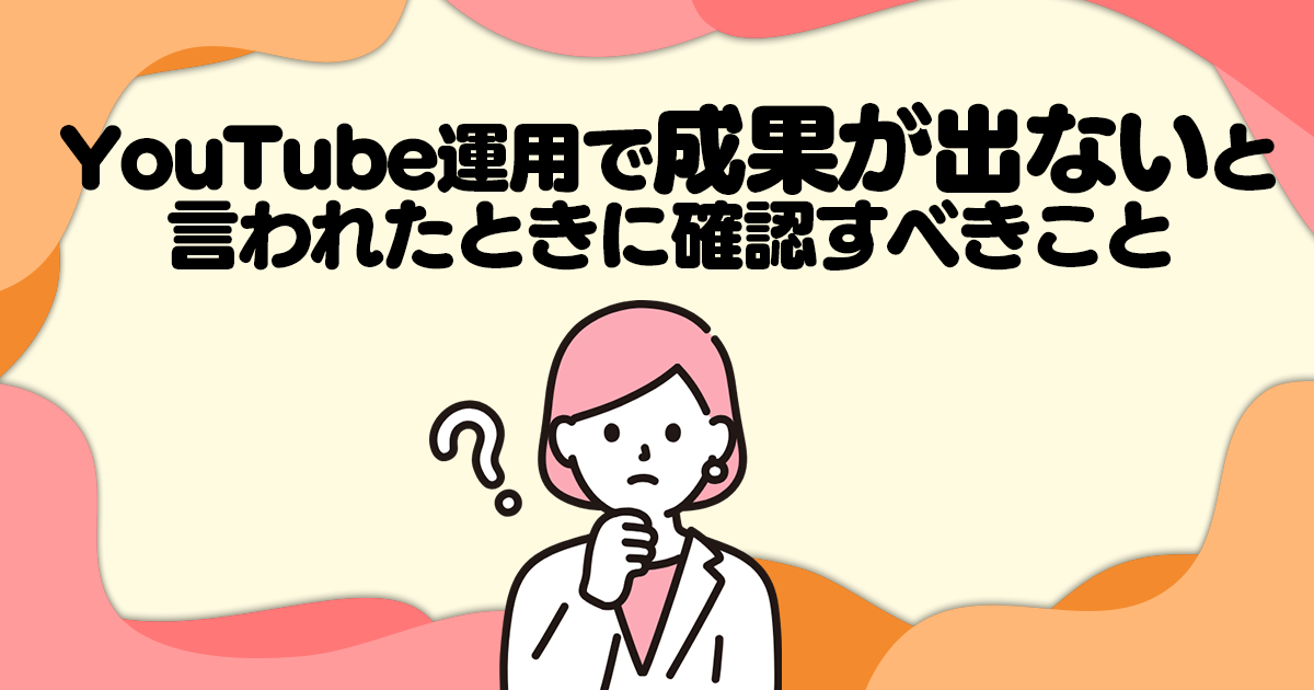 YouTube運用で「成果が出ない」と言われたときに確認すべきこと