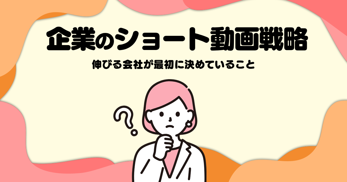 企業のショート動画戦略─伸びる会社が最初に決めていること