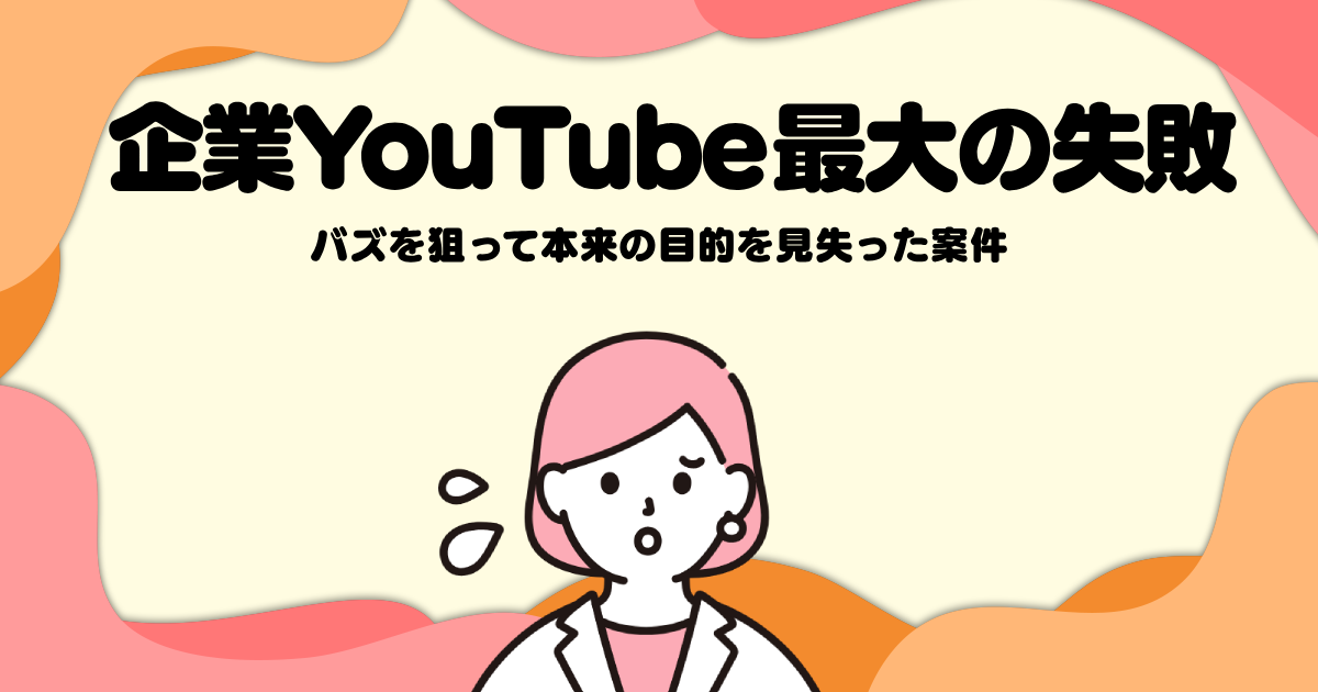 企業YouTube最大の失敗─バズを狙って本来の目的を見失った案件