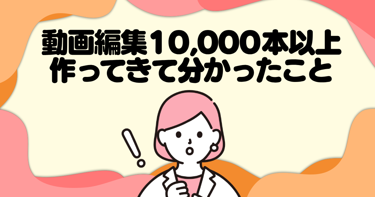 動画編集10,000本以上作ってきて分かったこと