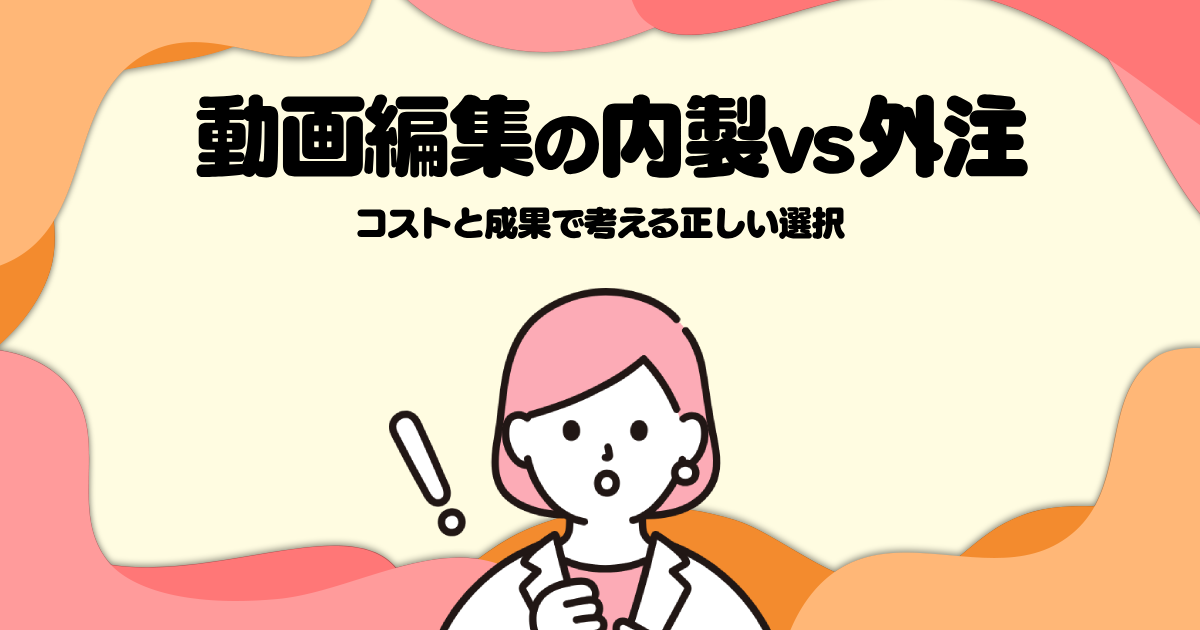 動画編集の内製vs外注─コストと成果で考える正しい選択
