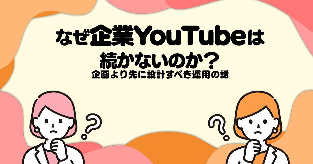 企業YouTubeが失敗する最大の原因─企画より重要な「運用設計」の話