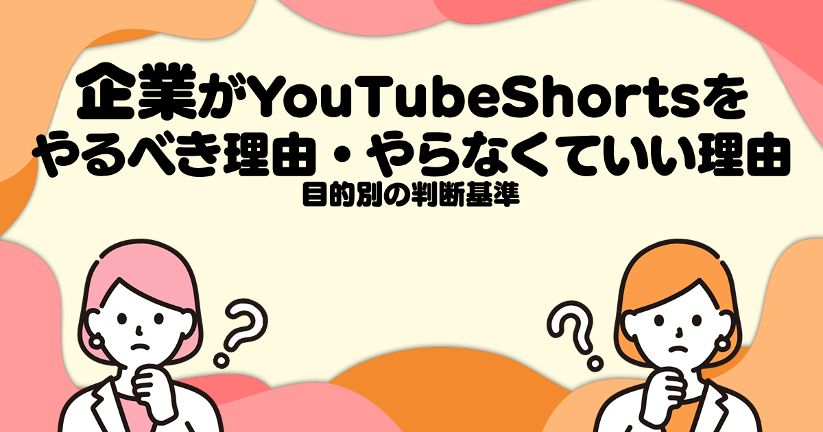 企業がYouTube Shortsをやるべき理由・やらなくていい理由─目的別の判断基準