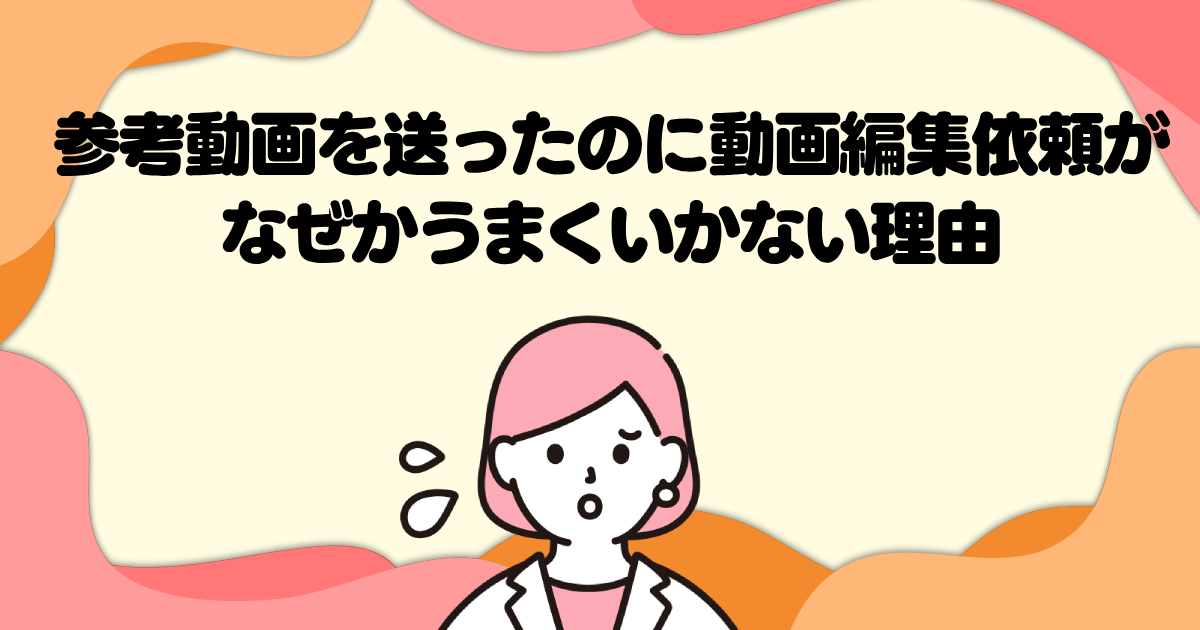 参考動画を送ったのに動画編集依頼がなぜかうまくいかない理由