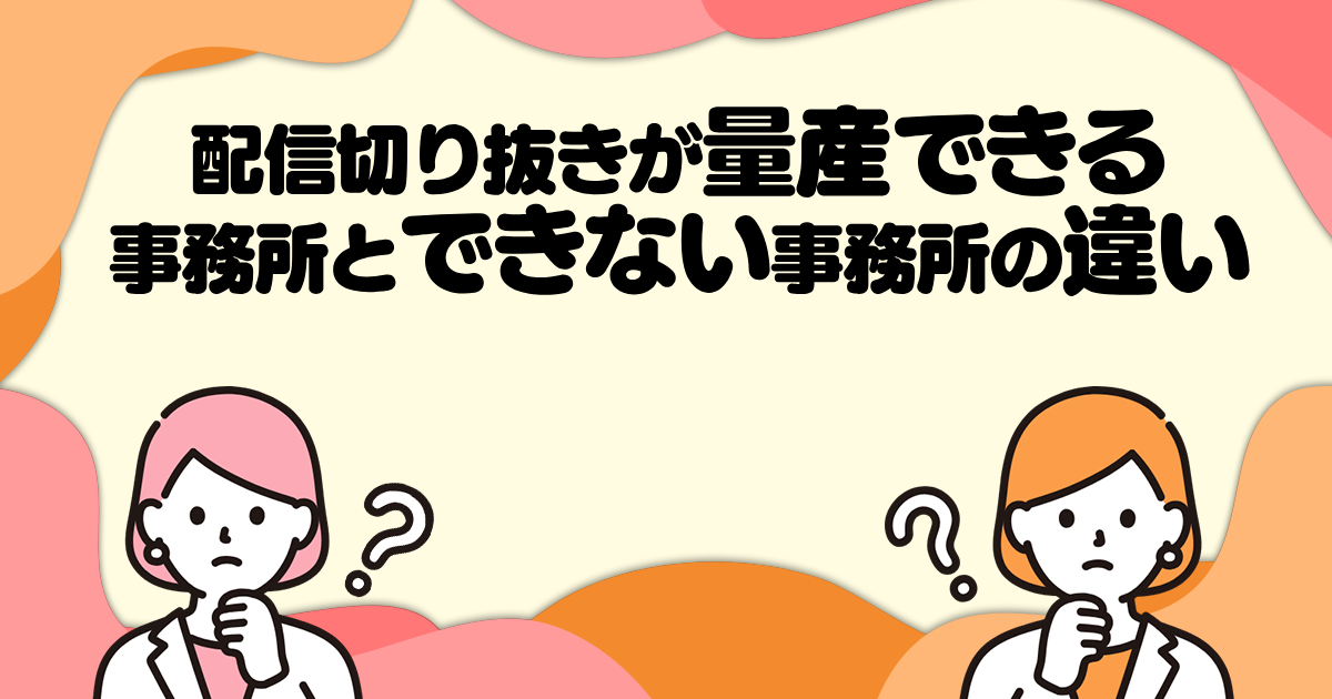 配信切り抜きが量産できる事務所とできない事務所の違い