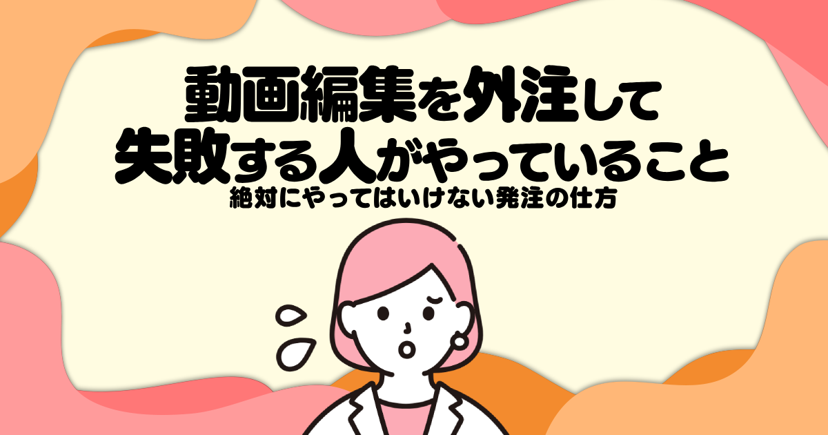 動画編集を外注して失敗する人がやっていること─絶対にやってはいけない発注の仕方
