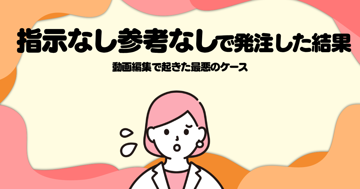 指示なし参考なしで発注した結果─動画編集で起きた最悪のケース