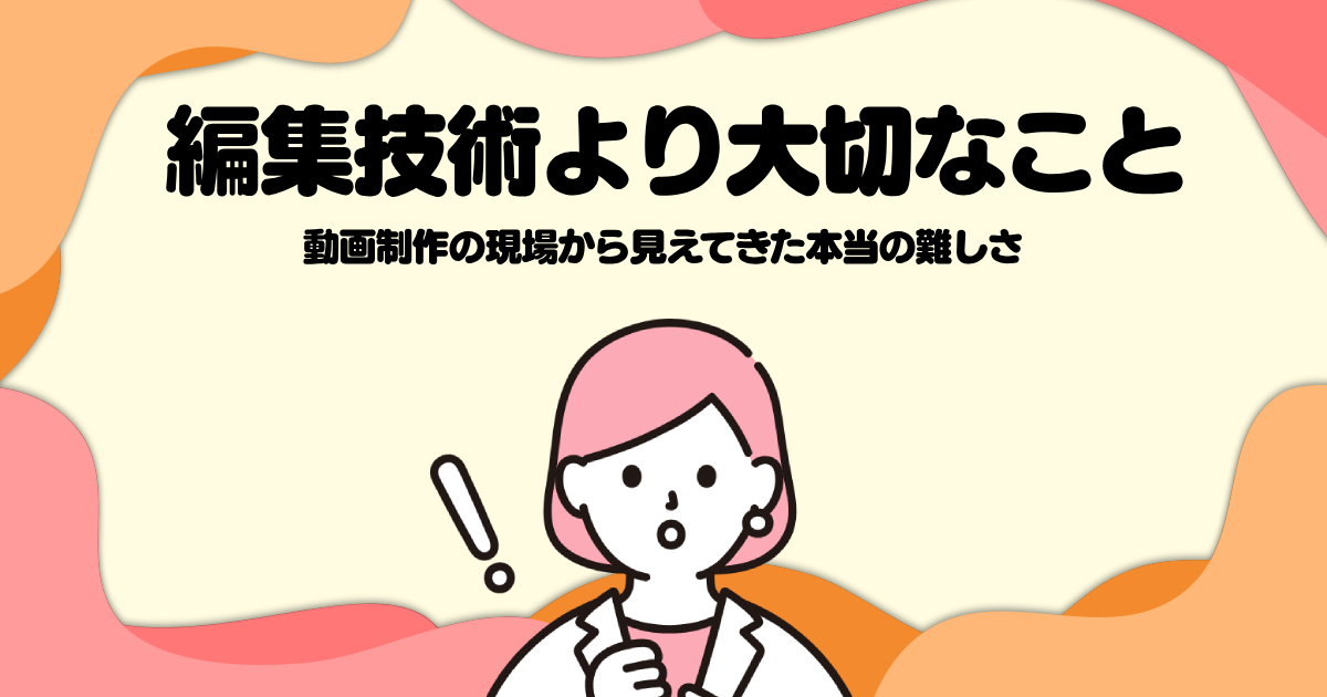 編集技術より大切なこと─動画制作の現場から見えてきた本当の難しさ